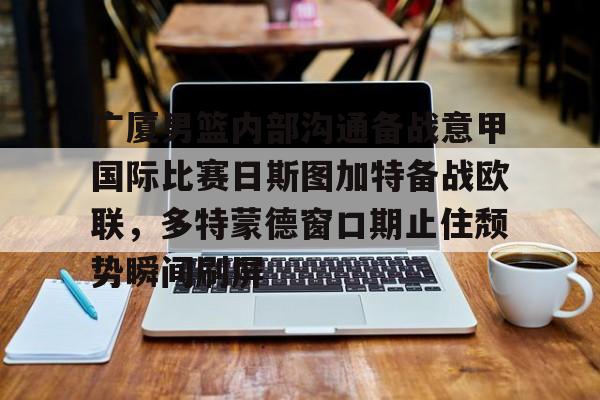 关于广厦男篮内部沟通备战意甲国际比赛日斯图加特备战欧联，多特蒙德窗口期止住颓势瞬间刷屏的信息
