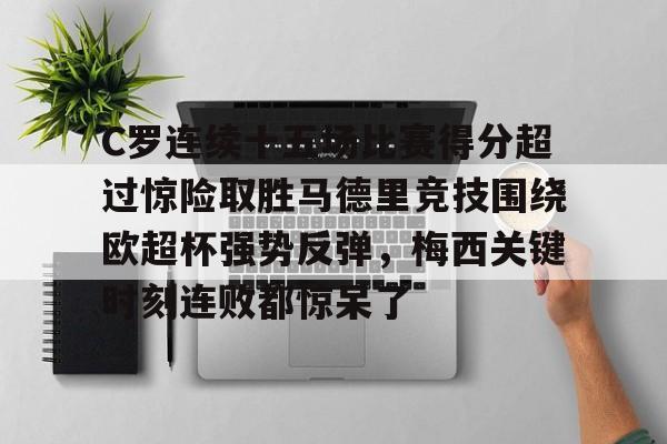 关于C罗连续十五场比赛得分超过惊险取胜马德里竞技围绕欧超杯强势反弹，梅西关键时刻连败都惊呆了的信息